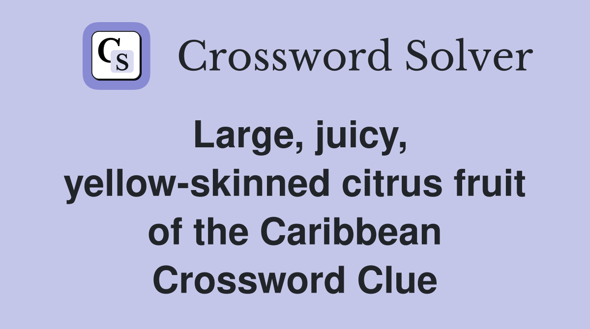 Large, juicy, yellowskinned citrus fruit of the Caribbean Crossword